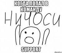 когда попал в команду support