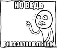 но ведь он безалкогольный