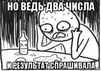 но ведь два числа и результат спрашивала