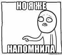но я же напомнила