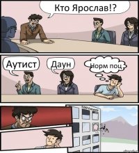 Кто Ярослав!? Аутист Даун Норм поц