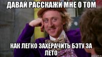 давай расскажи мне о том как легко захерачить бэту за лето