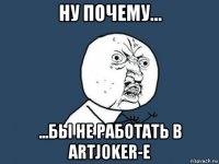 ну почему... ...бы не работать в artjoker-e