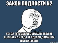 закон подлости n2 когда ты сделал домашку тебя не вызвали а когда не сделал домашку тебя вызвали