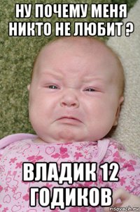 ну почему меня никто не любит ? владик 12 годиков