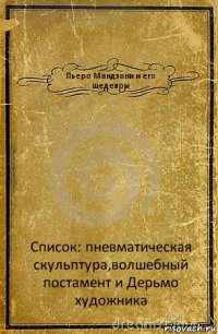 Пьеро Мандзони и его шедевры Список: пневматическая скульптура,волшебный постамент и Дерьмо художника