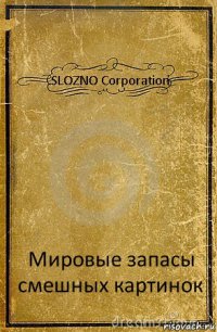 SLOZNO Corporation Мировые запасы смешных картинок