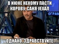 в июне некому пасти корову, саня уехал однако, здравствуйте