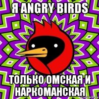 я angry birds только омская и наркоманская