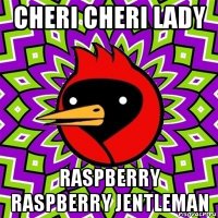 cheri cheri lady raspberry raspberry jentleman