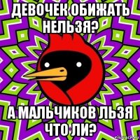 девочек обижать нельзя? а мальчиков льзя что ли?