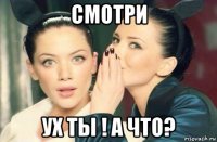 смотри ух ты ! а что?