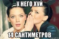 у него хуй 14 сантиметров