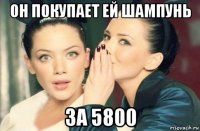 он покупает ей шампунь за 5800