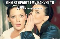 они втирают ему какую-то дичь...................... 