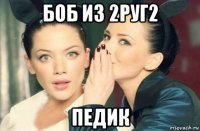 боб из 2руг2 педик