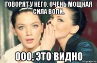 говорят у него, очень мощная сила воли. ооо, это видно