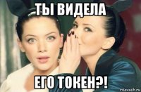 ты видела его токен?!