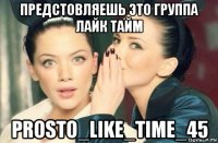 предстовляешь это группа лайк тайм prosto_like_time_45