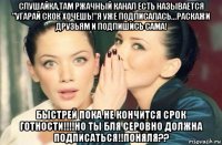 слушайка,там ржачный канал есть называется "угарай скок хочешь!"я уже подписалась...раскажи друзьям и подпишись сама! быстрей пока не кончится срок готности!!!!но ты бля серовно должна подписаться!!поняля??