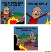 хоть он и проходил карты сотни раз рарки он не получал! боже, рихтер, они же только начали играть!