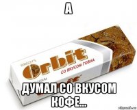 а думал со вкусом кофе...