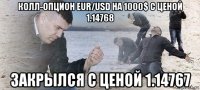 колл-опцион eur/usd на 1000$ с ценой 1.14768 закрылся с ценой 1.14767