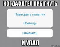 когда хотел прыгнуть и упал