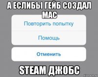 а еслибы гейб создал mac steam джобс