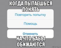 когда пытаешься понять на что бабы обижаются