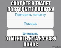 сходите в туалет повторыте попитку отменить и та к сразу понос