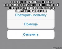 возвращение с работы — это когда одновременно накрывает экзистенциальный невроз, голод и апатия, но, при этом, на самоубийство уже нет сил. 