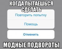 когда пытаешься сделать модные подвороты