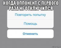 когда оппонент с первого раза не отключился 