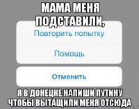 мама меня подставили, я в донецке напиши путину чтобы вытащили меня отсюда