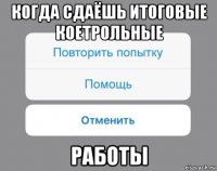 когда сдаёшь итоговые коетрольные работы