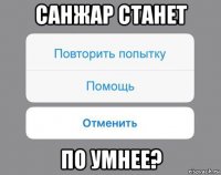 санжар станет по умнее?