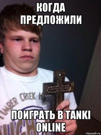 когда предложили поиграть в tanki online