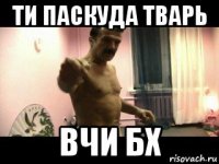 ти паскуда тварь вчи бx