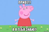 привет! а я тебя знаю?