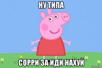 ну типа сорри за иди нахуй