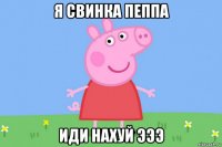 я свинка пеппа иди нахуй эээ