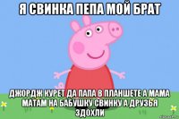 я свинка пепа мой брат джордж курет да папа в планшете а мама матам на бабушку свинку а друзья здохли