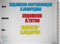 ХУДОЖНИК-ПОСТАНОВЩИК Л.ШВАРЦМАН ХУДОЖНИК
Н.ТИТОВ ОПЕРАТОР
В.СИДОРОВ