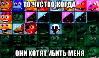 то чуство когда они хотят убить меня