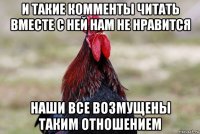 и такие комменты читать вместе с ней нам не нравится наши все возмущены таким отношением