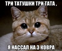 три татушки три тата , я нассал на 3 ковра