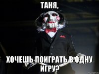 таня, хочешь поиграть в одну игру?