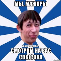 мы, мажоры смотрим на вас свысока