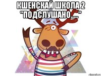 кшенскай школа 2 "подслушано....." 